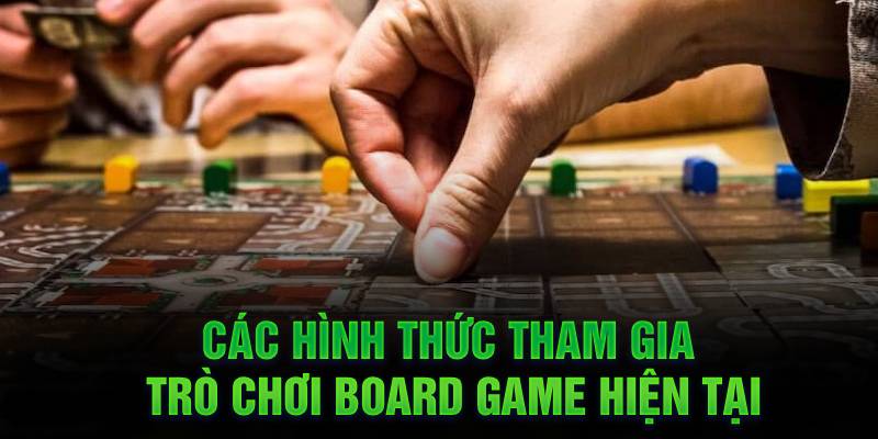 cac hinh thuc tham gia tro choi board game hien tai