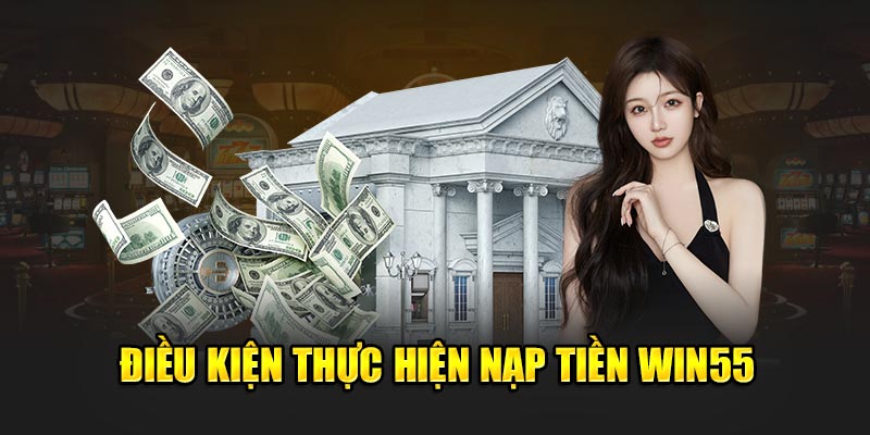 Điều kiện khi thực hiện nạp tiền tại Win55 