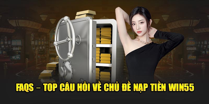 FAQs câu hỏi về nạp tiền Win55